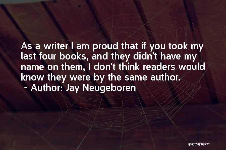 Jay Neugeboren Quotes: As A Writer I Am Proud That If You Took My Last Four Books, And They Didn't Have My Name