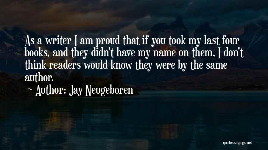 Jay Neugeboren Quotes: As A Writer I Am Proud That If You Took My Last Four Books, And They Didn't Have My Name