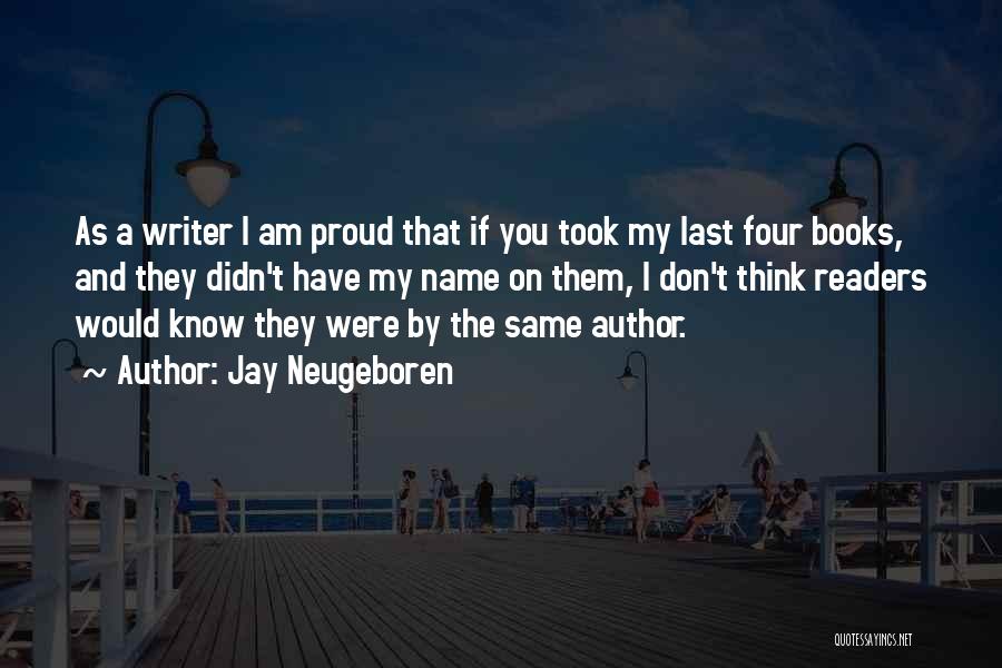 Jay Neugeboren Quotes: As A Writer I Am Proud That If You Took My Last Four Books, And They Didn't Have My Name
