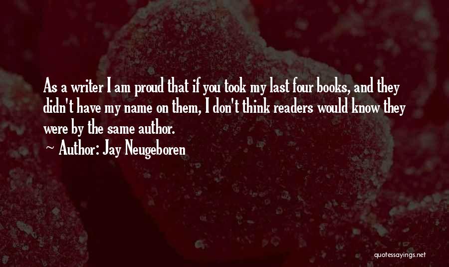 Jay Neugeboren Quotes: As A Writer I Am Proud That If You Took My Last Four Books, And They Didn't Have My Name