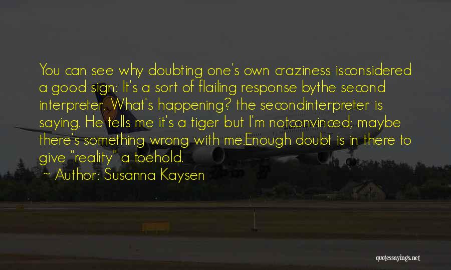 Susanna Kaysen Quotes: You Can See Why Doubting One's Own Craziness Isconsidered A Good Sign: It's A Sort Of Flailing Response Bythe Second