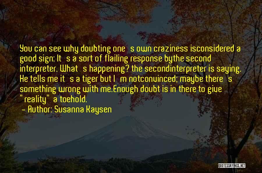 Susanna Kaysen Quotes: You Can See Why Doubting One's Own Craziness Isconsidered A Good Sign: It's A Sort Of Flailing Response Bythe Second