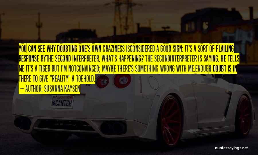 Susanna Kaysen Quotes: You Can See Why Doubting One's Own Craziness Isconsidered A Good Sign: It's A Sort Of Flailing Response Bythe Second