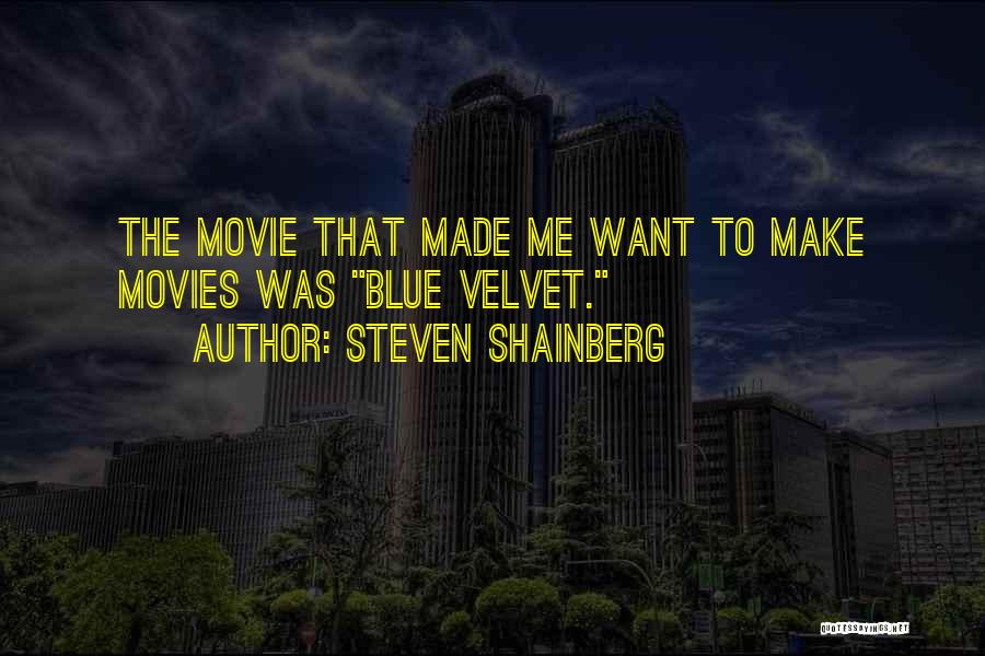 Steven Shainberg Quotes: The Movie That Made Me Want To Make Movies Was Blue Velvet.