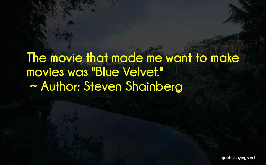 Steven Shainberg Quotes: The Movie That Made Me Want To Make Movies Was Blue Velvet.