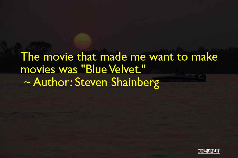 Steven Shainberg Quotes: The Movie That Made Me Want To Make Movies Was Blue Velvet.