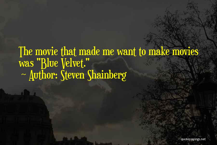 Steven Shainberg Quotes: The Movie That Made Me Want To Make Movies Was Blue Velvet.