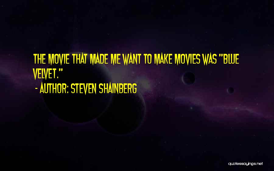 Steven Shainberg Quotes: The Movie That Made Me Want To Make Movies Was Blue Velvet.
