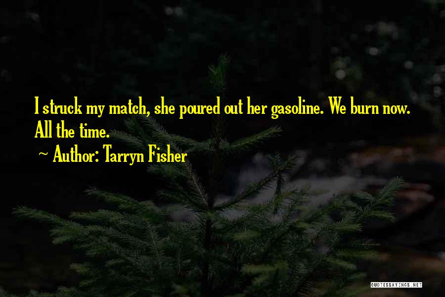Tarryn Fisher Quotes: I Struck My Match, She Poured Out Her Gasoline. We Burn Now. All The Time.