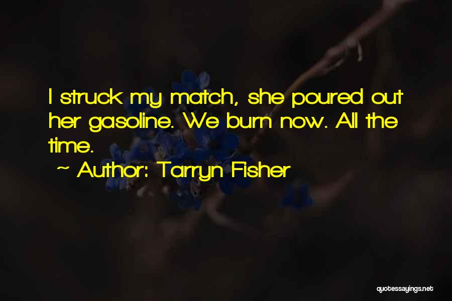 Tarryn Fisher Quotes: I Struck My Match, She Poured Out Her Gasoline. We Burn Now. All The Time.