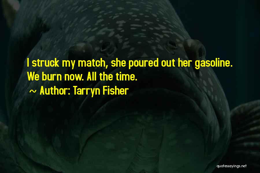 Tarryn Fisher Quotes: I Struck My Match, She Poured Out Her Gasoline. We Burn Now. All The Time.