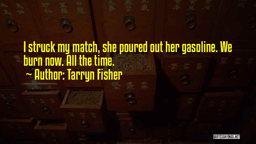 Tarryn Fisher Quotes: I Struck My Match, She Poured Out Her Gasoline. We Burn Now. All The Time.