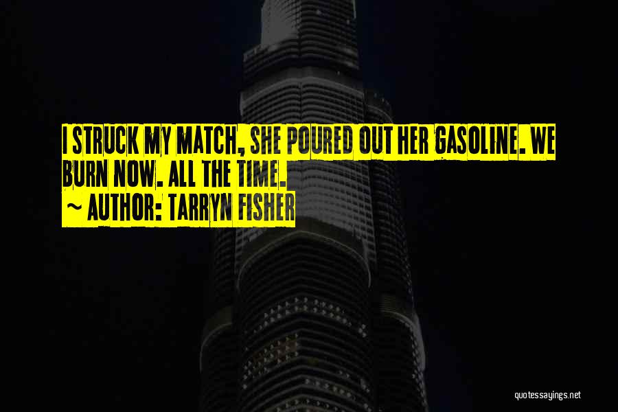 Tarryn Fisher Quotes: I Struck My Match, She Poured Out Her Gasoline. We Burn Now. All The Time.