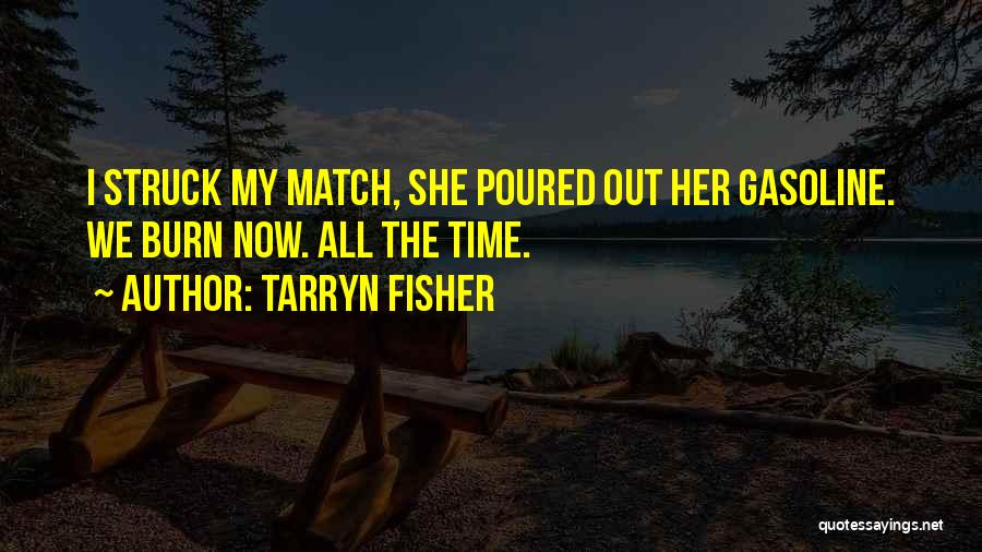 Tarryn Fisher Quotes: I Struck My Match, She Poured Out Her Gasoline. We Burn Now. All The Time.