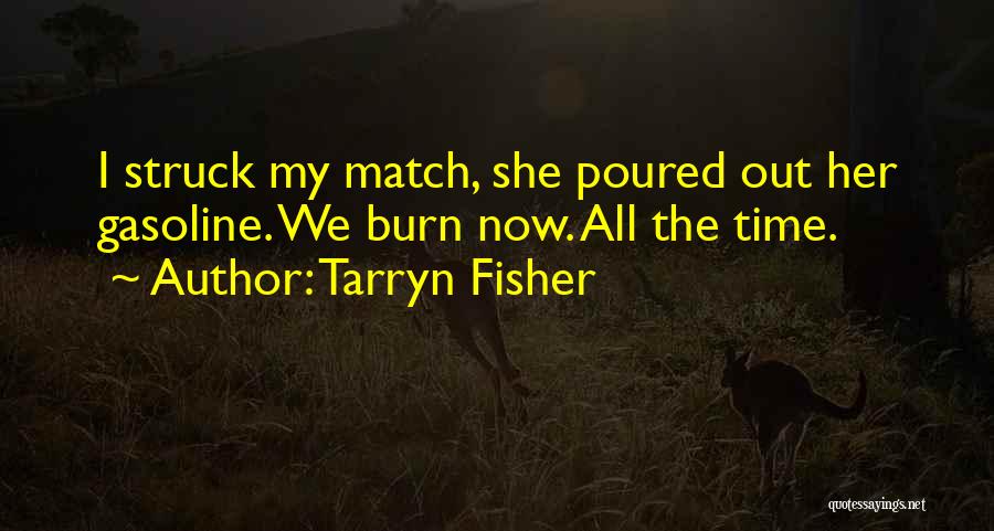 Tarryn Fisher Quotes: I Struck My Match, She Poured Out Her Gasoline. We Burn Now. All The Time.