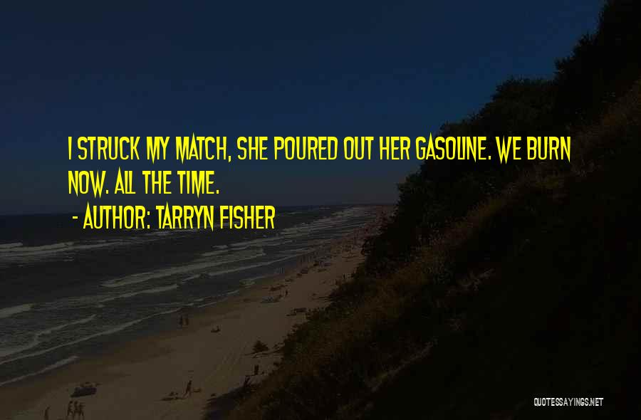 Tarryn Fisher Quotes: I Struck My Match, She Poured Out Her Gasoline. We Burn Now. All The Time.