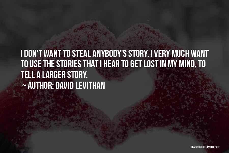 David Levithan Quotes: I Don't Want To Steal Anybody's Story. I Very Much Want To Use The Stories That I Hear To Get