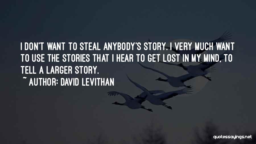 David Levithan Quotes: I Don't Want To Steal Anybody's Story. I Very Much Want To Use The Stories That I Hear To Get