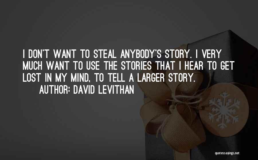 David Levithan Quotes: I Don't Want To Steal Anybody's Story. I Very Much Want To Use The Stories That I Hear To Get