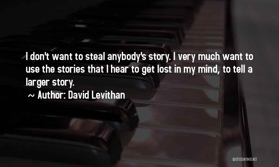 David Levithan Quotes: I Don't Want To Steal Anybody's Story. I Very Much Want To Use The Stories That I Hear To Get