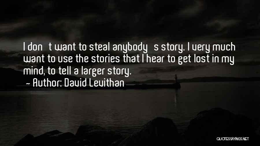 David Levithan Quotes: I Don't Want To Steal Anybody's Story. I Very Much Want To Use The Stories That I Hear To Get