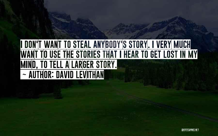 David Levithan Quotes: I Don't Want To Steal Anybody's Story. I Very Much Want To Use The Stories That I Hear To Get