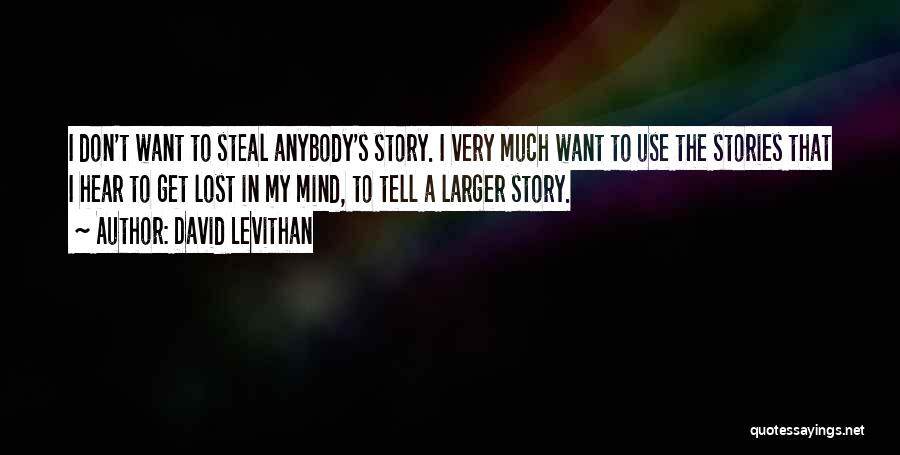 David Levithan Quotes: I Don't Want To Steal Anybody's Story. I Very Much Want To Use The Stories That I Hear To Get