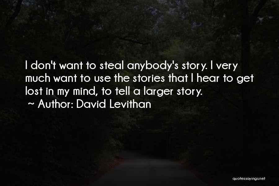 David Levithan Quotes: I Don't Want To Steal Anybody's Story. I Very Much Want To Use The Stories That I Hear To Get