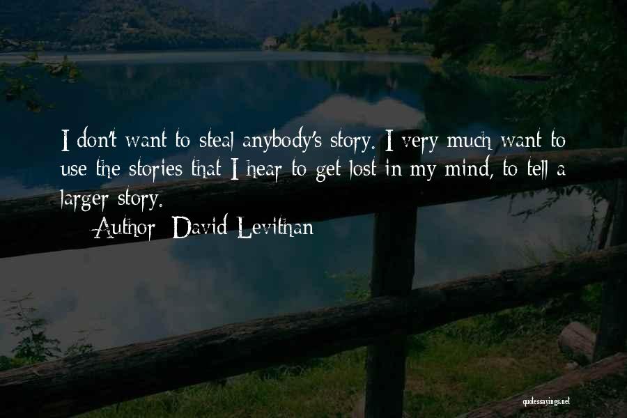 David Levithan Quotes: I Don't Want To Steal Anybody's Story. I Very Much Want To Use The Stories That I Hear To Get