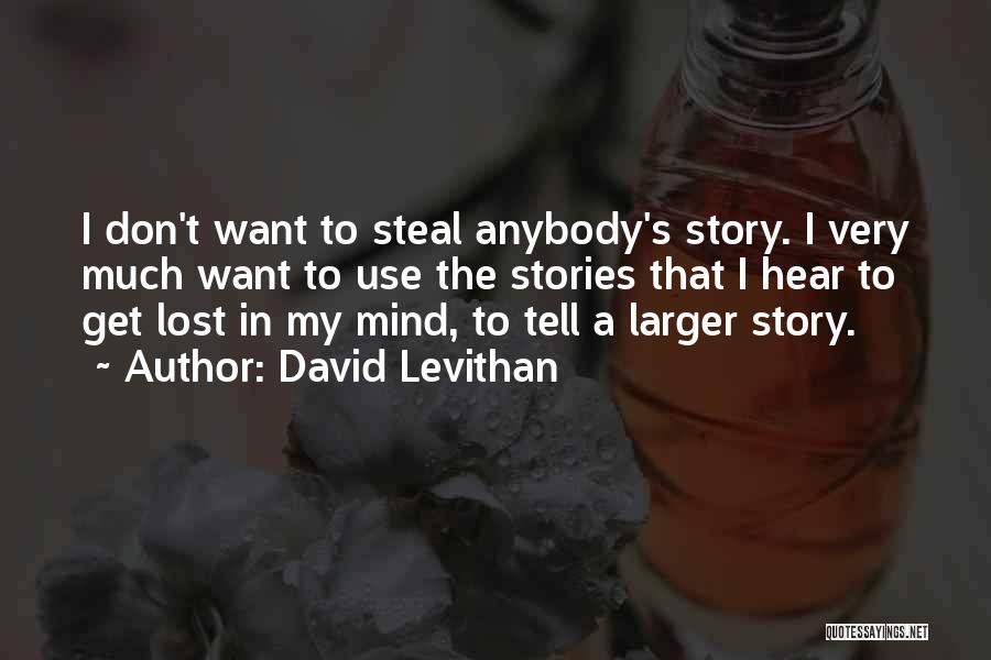 David Levithan Quotes: I Don't Want To Steal Anybody's Story. I Very Much Want To Use The Stories That I Hear To Get