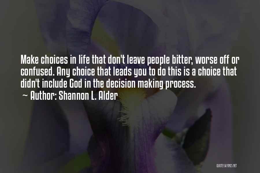 Shannon L. Alder Quotes: Make Choices In Life That Don't Leave People Bitter, Worse Off Or Confused. Any Choice That Leads You To Do