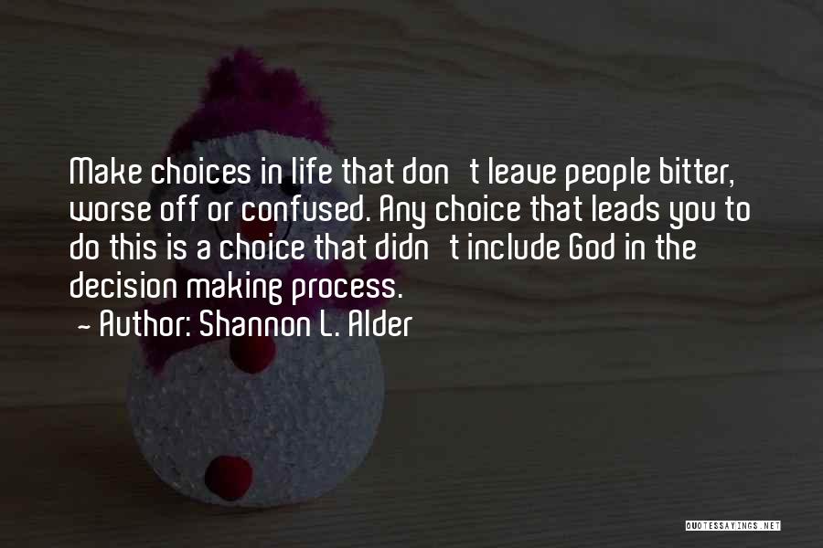 Shannon L. Alder Quotes: Make Choices In Life That Don't Leave People Bitter, Worse Off Or Confused. Any Choice That Leads You To Do