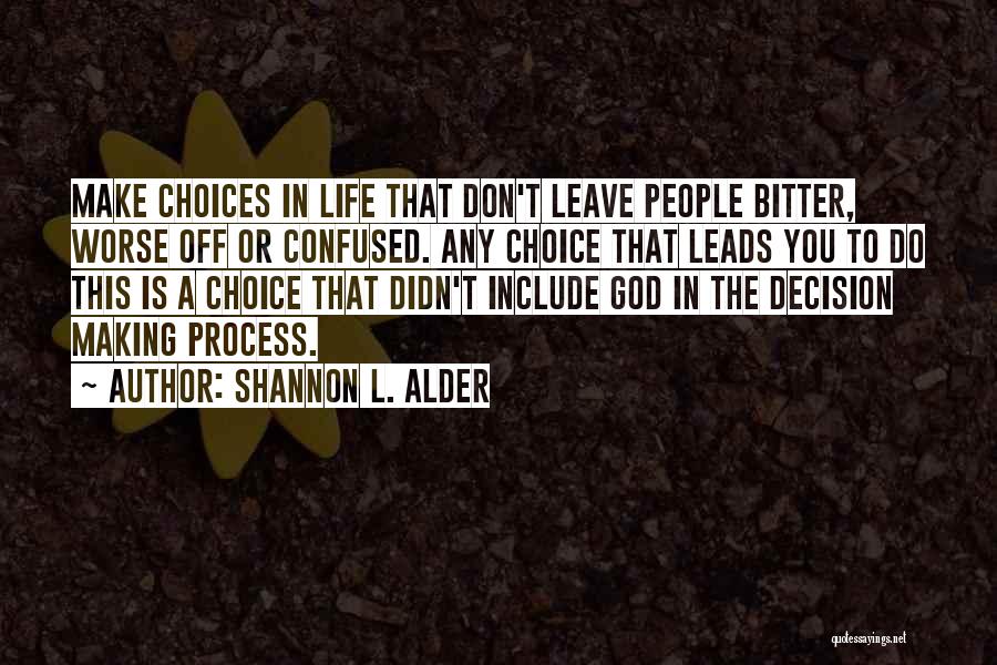 Shannon L. Alder Quotes: Make Choices In Life That Don't Leave People Bitter, Worse Off Or Confused. Any Choice That Leads You To Do