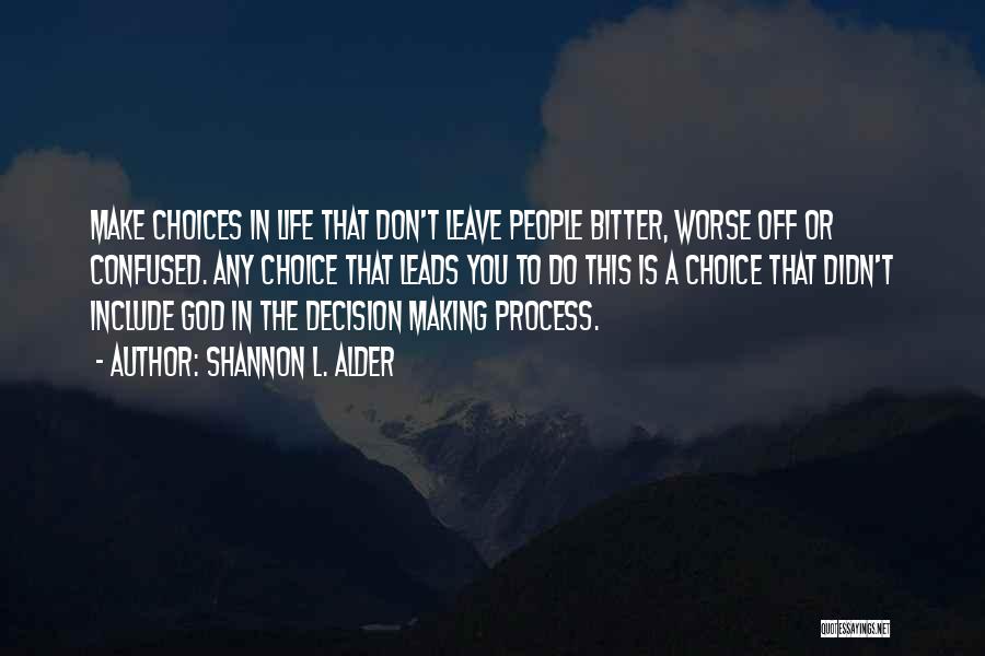 Shannon L. Alder Quotes: Make Choices In Life That Don't Leave People Bitter, Worse Off Or Confused. Any Choice That Leads You To Do