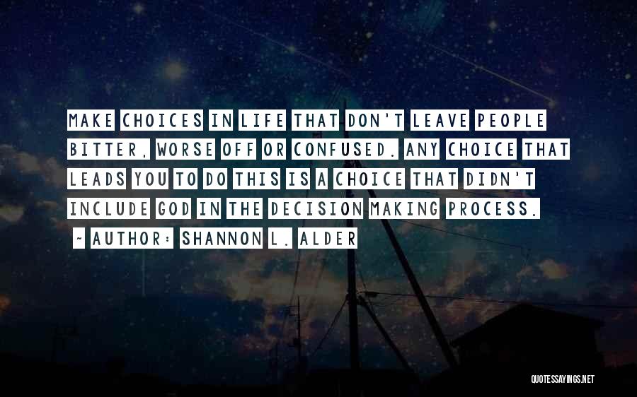 Shannon L. Alder Quotes: Make Choices In Life That Don't Leave People Bitter, Worse Off Or Confused. Any Choice That Leads You To Do