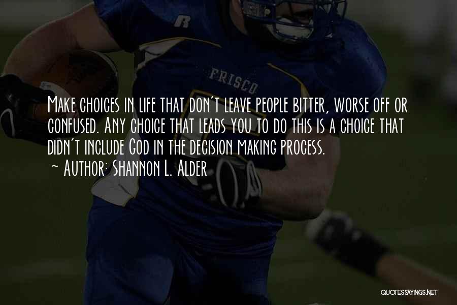 Shannon L. Alder Quotes: Make Choices In Life That Don't Leave People Bitter, Worse Off Or Confused. Any Choice That Leads You To Do