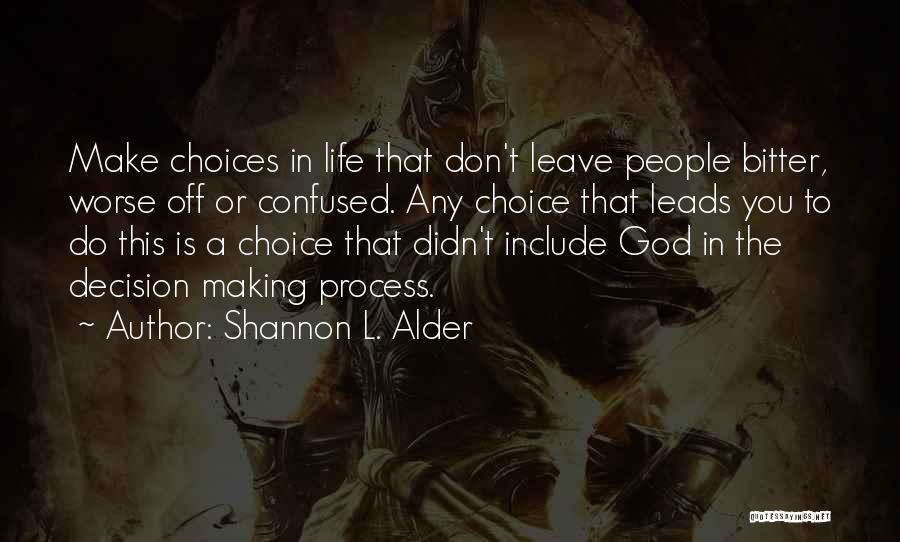 Shannon L. Alder Quotes: Make Choices In Life That Don't Leave People Bitter, Worse Off Or Confused. Any Choice That Leads You To Do