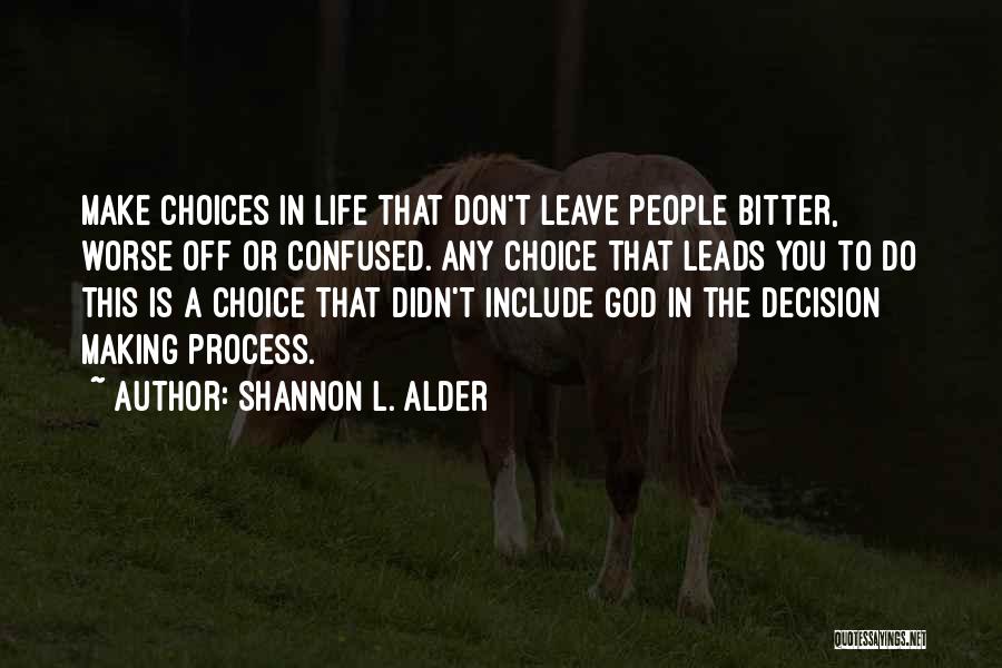 Shannon L. Alder Quotes: Make Choices In Life That Don't Leave People Bitter, Worse Off Or Confused. Any Choice That Leads You To Do