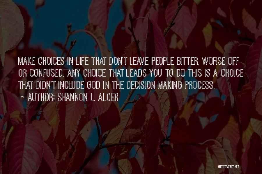 Shannon L. Alder Quotes: Make Choices In Life That Don't Leave People Bitter, Worse Off Or Confused. Any Choice That Leads You To Do