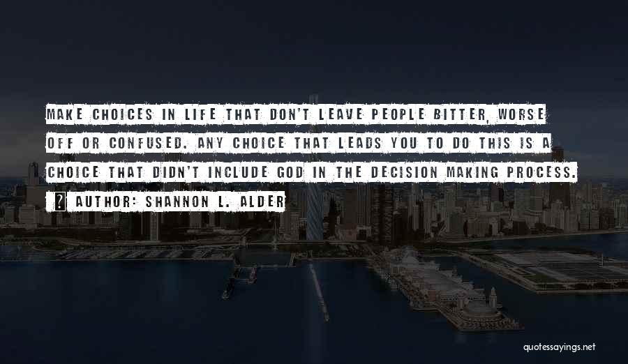 Shannon L. Alder Quotes: Make Choices In Life That Don't Leave People Bitter, Worse Off Or Confused. Any Choice That Leads You To Do