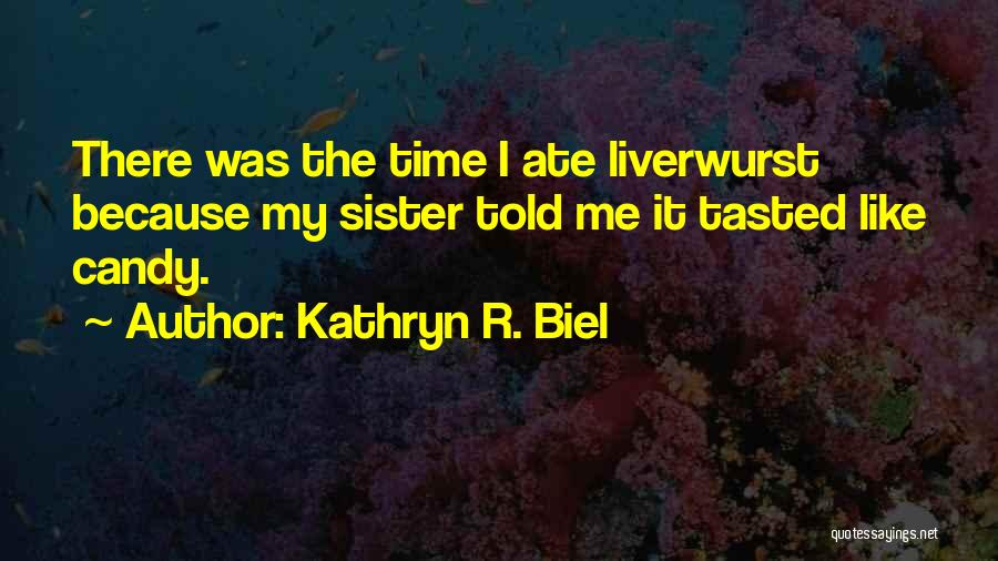 Kathryn R. Biel Quotes: There Was The Time I Ate Liverwurst Because My Sister Told Me It Tasted Like Candy.