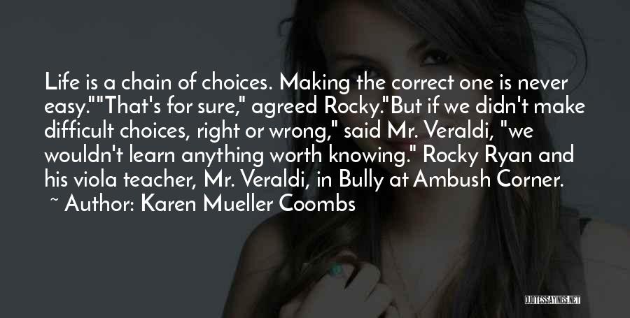 Karen Mueller Coombs Quotes: Life Is A Chain Of Choices. Making The Correct One Is Never Easy.that's For Sure, Agreed Rocky.but If We Didn't
