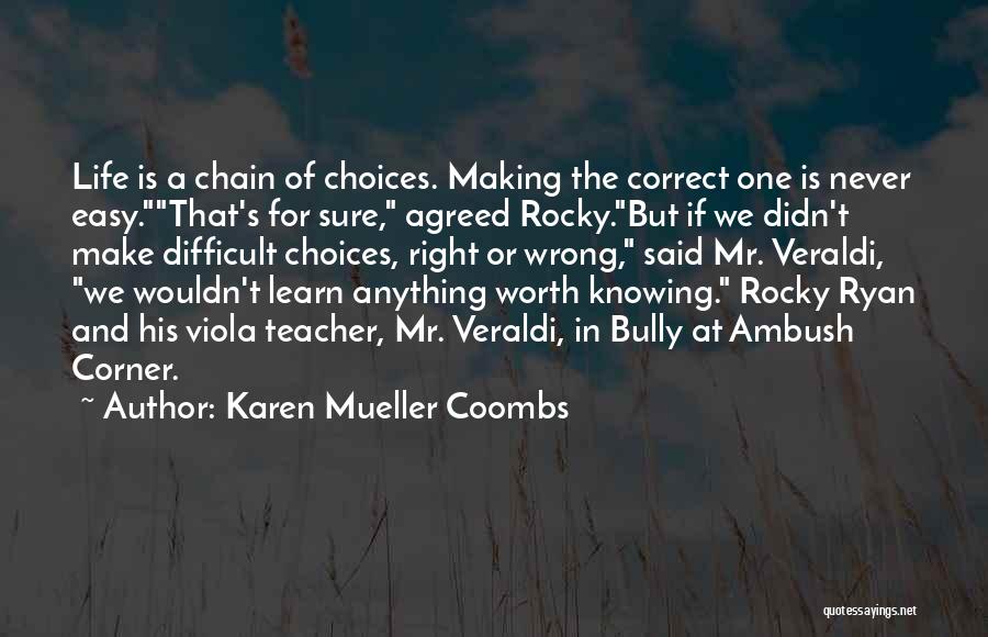 Karen Mueller Coombs Quotes: Life Is A Chain Of Choices. Making The Correct One Is Never Easy.that's For Sure, Agreed Rocky.but If We Didn't