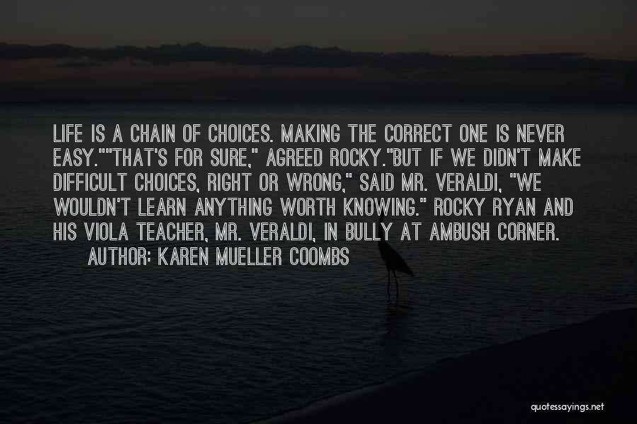 Karen Mueller Coombs Quotes: Life Is A Chain Of Choices. Making The Correct One Is Never Easy.that's For Sure, Agreed Rocky.but If We Didn't