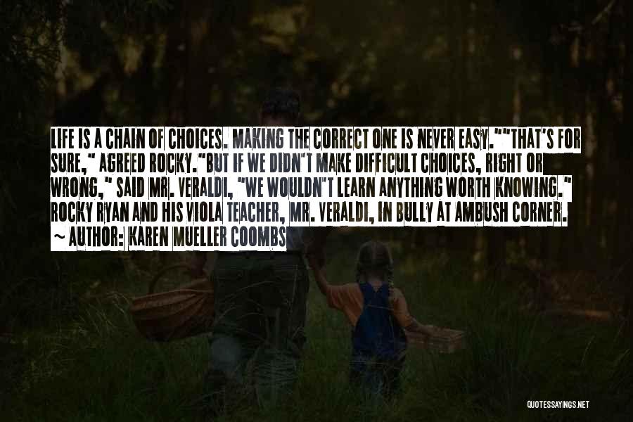 Karen Mueller Coombs Quotes: Life Is A Chain Of Choices. Making The Correct One Is Never Easy.that's For Sure, Agreed Rocky.but If We Didn't