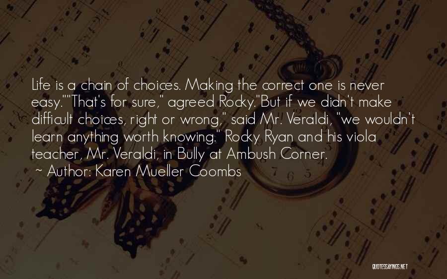 Karen Mueller Coombs Quotes: Life Is A Chain Of Choices. Making The Correct One Is Never Easy.that's For Sure, Agreed Rocky.but If We Didn't