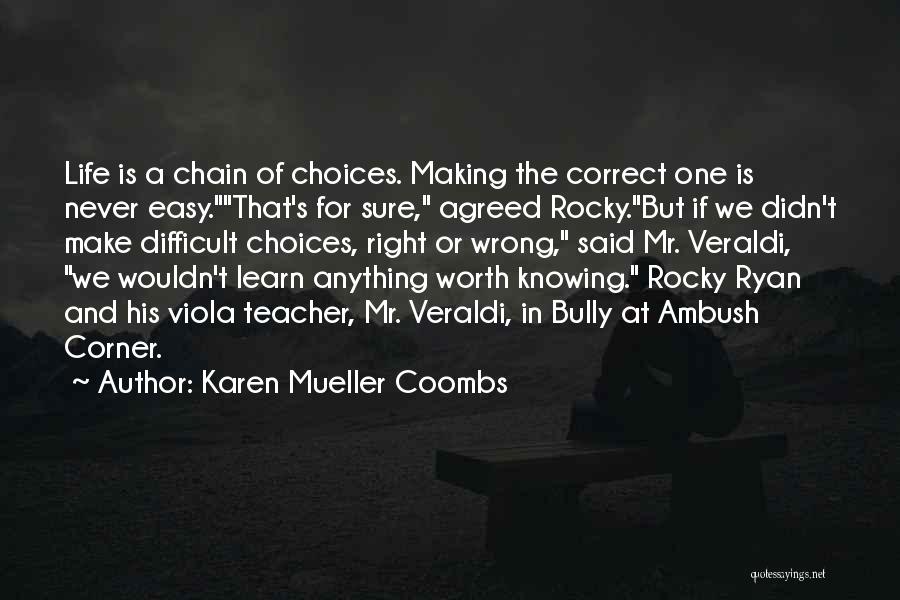 Karen Mueller Coombs Quotes: Life Is A Chain Of Choices. Making The Correct One Is Never Easy.that's For Sure, Agreed Rocky.but If We Didn't