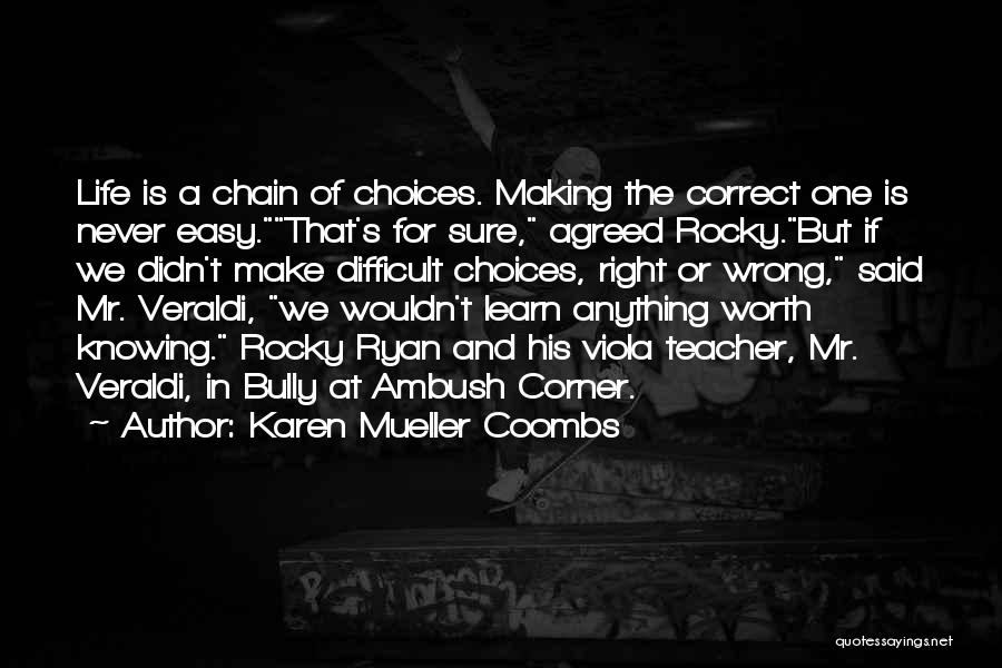 Karen Mueller Coombs Quotes: Life Is A Chain Of Choices. Making The Correct One Is Never Easy.that's For Sure, Agreed Rocky.but If We Didn't