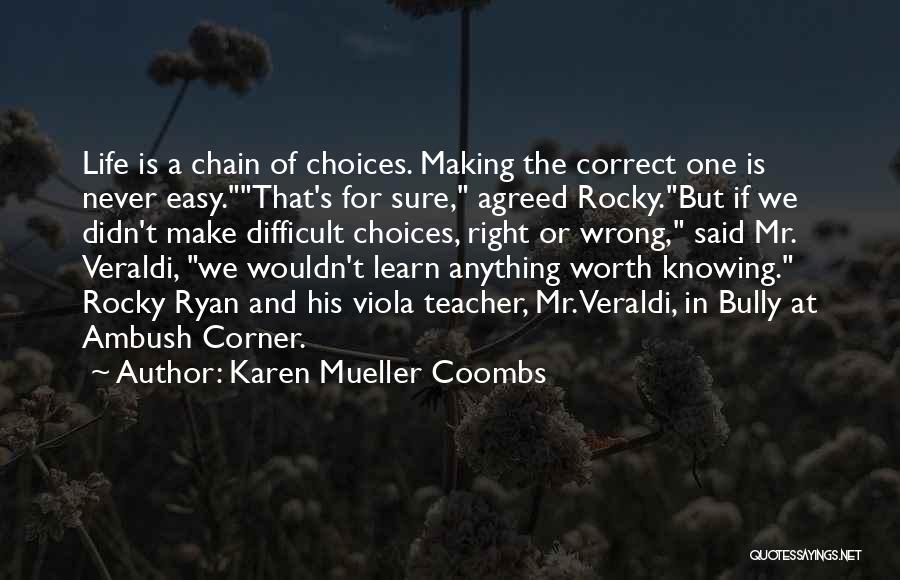 Karen Mueller Coombs Quotes: Life Is A Chain Of Choices. Making The Correct One Is Never Easy.that's For Sure, Agreed Rocky.but If We Didn't