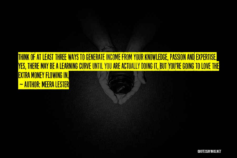 Meera Lester Quotes: Think Of At Least Three Ways To Generate Income From Your Knowledge, Passion And Expertise. Yes, There May Be A